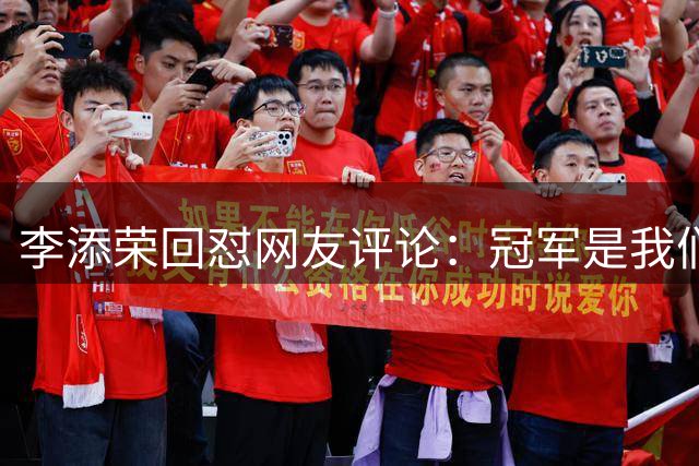 李添荣回怼网友评论：冠军是我们拼回来的 真搞笑 你有冠军吗？