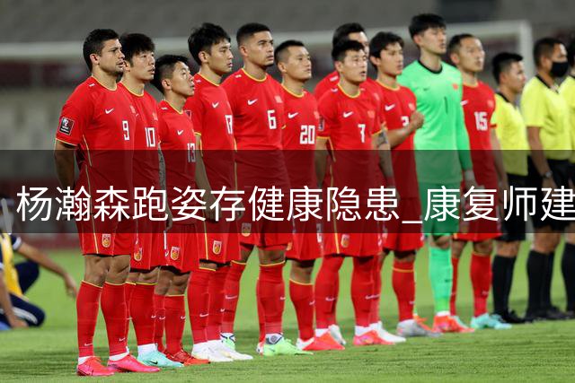 杨瀚森跑姿存健康隐患 康复师建议向姚明学习重心调整